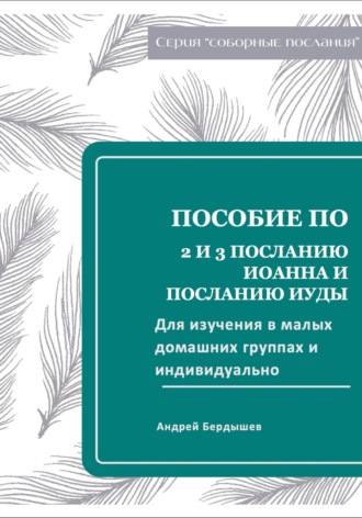 . Пособие для изучения 2 и 3 ПОСЛАНИЯ ИОАННА И ПОСЛАНИЯ ИУДЫ для малых групп и индивидуально.