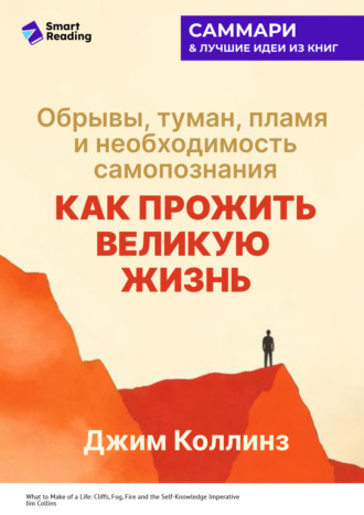 Smart Reading. Как прожить великую жизнь. Обрывы, туман, пламя и необходимость самопознания. Джим Коллинз. Саммари