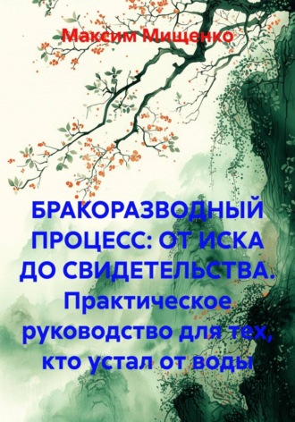 Максим Мищенко. БРАКОРАЗВОДНЫЙ ПРОЦЕСС: ОТ ИСКА ДО СВИДЕТЕЛЬСТВА. Практическое руководство для тех, кто устал от воды