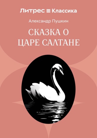Александр Пушкин. Сказка о царе Салтане, о сыне его славном и могучем богатыре князе Гвидоне Салтановиче и о прекрасной царевне Лебеди