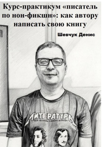 Денис Александрович Шевчук. Курс-практикум «писатель по нон-фикшн»: как автору написать свою книгу
