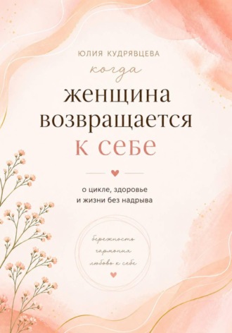 Юлия Кудрявцева. Когда женщина возвращается к себе. О цикле, здоровье и жизни без надрыва