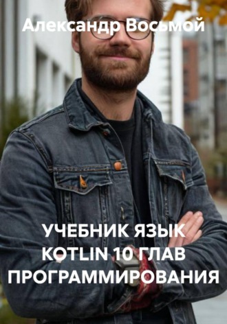 Александр Восьмой. Учебник. Язык KOTLIN. 10 глав программирования