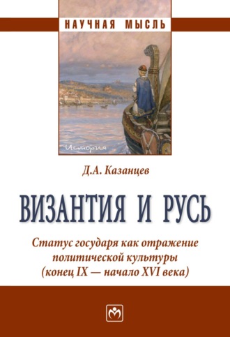 Дмитрий Александрович Казанцев. Византия и Русь. Статус государя как отражение политической культуры (конец IX - начало XVI века)