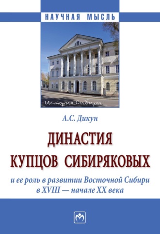 Александр Сергеевич Дикун. Династия купцов Сибиряковых и ее роль в развитии Восточной Сибири в XVIII - начале XX века