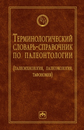. Терминологический словарь-справочник по палеонтологии (палеоихнология, палеоэкология, тафономия)