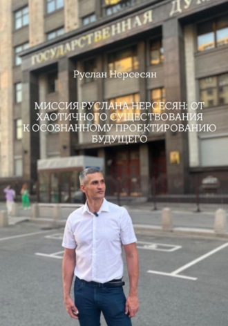 Руслан Нерсесян. МИССИЯ РУСЛАНА НЕРСЕСЯН: ОТ ХАОТИЧНОГО СУЩЕСТВОВАНИЯ К ОСОЗНАННОМУ ПРОЕКТИРОВАНИЮ БУДУЩЕГО