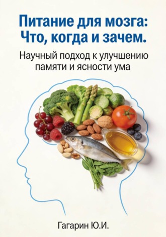 Юрий Гагарин. Питание для мозга: что, когда и зачем. Научный подход к улучшению памяти и ясности ума