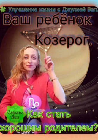 Джулия Вал. Козерог. Как стать хорошим родителем для ребёнка Козерога. Автор — Джулия Вал.
