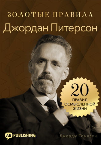 Джордж Дж. Томпсон. Джордан Питерсон. Золотые правила. 20 правил осмысленной жизни