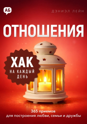 Дэниэл Лейн. Хак на каждый день. Отношения. 365 приёмов для построения любви, семьи и дружбы