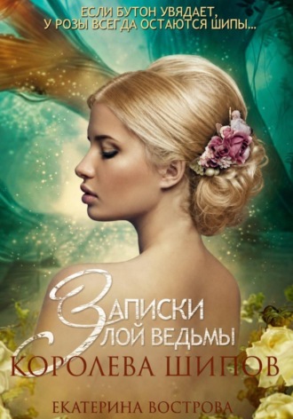 Екатерина Вострова. Записки злой ведьмы. Королева шипов