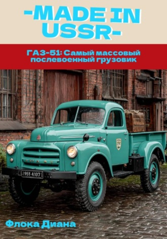 . MADE in USSR: ГАЗ-51: Самый массовый послевоенный грузовик