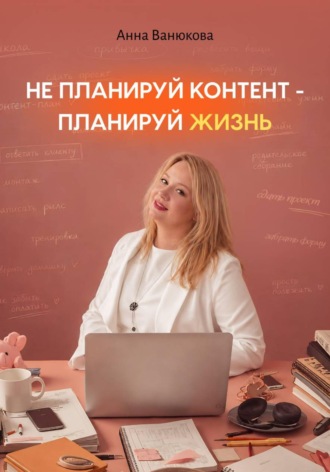 Анна Ванюкова. Не планируй контент — планируй жизнь
