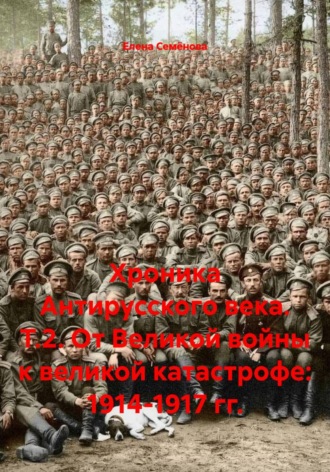 Елена Семёнова. Хроника Антирусского века. Т.2. От Великой войны к великой катастрофе: 1914-1917 гг.