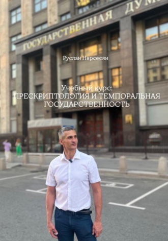 Руслан Нерсесян. Учебный курс: ПРЕСКРИПТОЛОГИЯ И ТЕМПОРАЛЬНАЯ ГОСУДАРСТВЕННОСТЬ