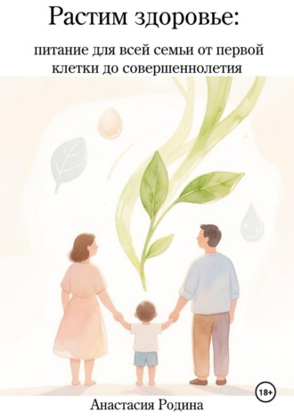 Анастасия Родина. Растим здоровье: питание для всей семьи от первой клетки до совершеннолетия