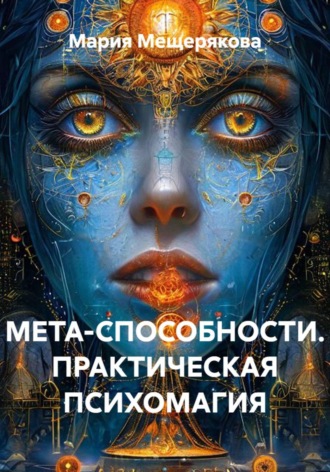 Мария Мещерякова. МЕТА-СПОСОБНОСТИ. ПРАКТИЧЕСКАЯ ПСИХОМАГИЯ