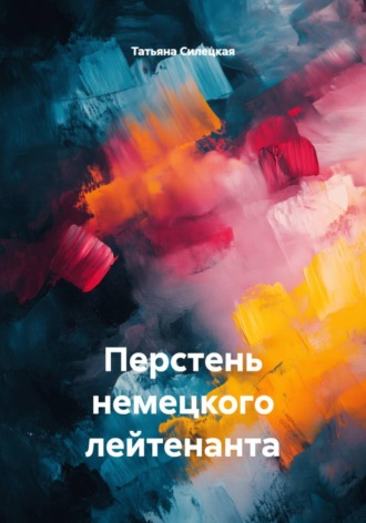 Татьяна Александровна Силецкая. Перстень немецкого лейтенанта