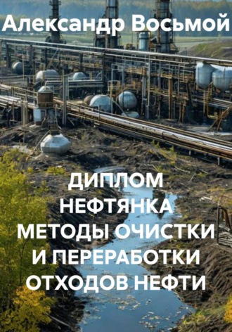Александр Восьмой. ДИПЛОМ НЕФТЯНКА МЕТОДЫ ОЧИСТКИ И ПЕРЕРАБОТКИ ОТХОДОВ НЕФТИ