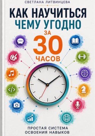 Светлана Литвинцева. Как научиться чему угодно за 30 часов. Простая система освоения навыков.2