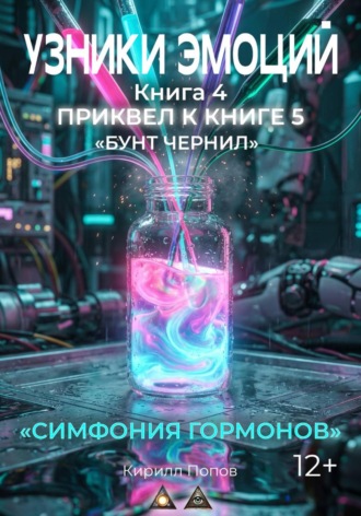 Кирилл Попов. УЗНИКИ ЭМОЦИЙ. Книга 4: «СИМФОНИЯ ГОРМОНОВ» (приквел к книге 5 «БУНТ ЧЕРНИЛ»)