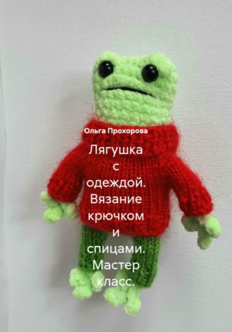 Ольга Сергеевна Прохорова. Лягушка с одеждой. Вязание крючком и спицами. Мастер-класс