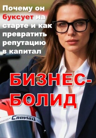 Ольга Морозова. БИЗНЕС-БОЛИД:  Почему он буксует на старте и как превратить репутацию в капитал