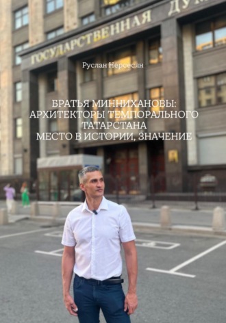 Руслан Нерсесян. БРАТЬЯ МИННИХАНОВЫ: АРХИТЕКТОРЫ ТЕМПОРАЛЬНОГО ТАТАРСТАНА МЕСТО В ИСТОРИИ, ЗНАЧЕНИЕ