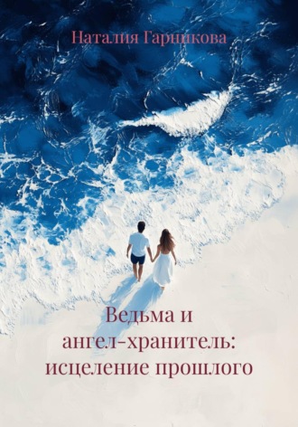 Наталия Гарникова. Ведьма и ангел-хранитель: исцеление прошлого