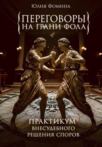 Юлия Фомина. Переговоры на грани фола. Практикум внесудебного решения споров