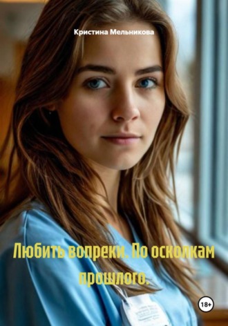 Кристина Мельникова. Любить вопреки. По осколкам прошлого