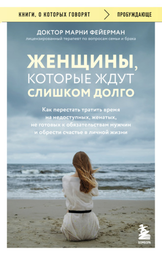 . Женщины, которые ждут слишком долго. Как перестать тратить время на недоступных, женатых, не готовых к обязательствам мужчин, и обрести счастье в личной жизни