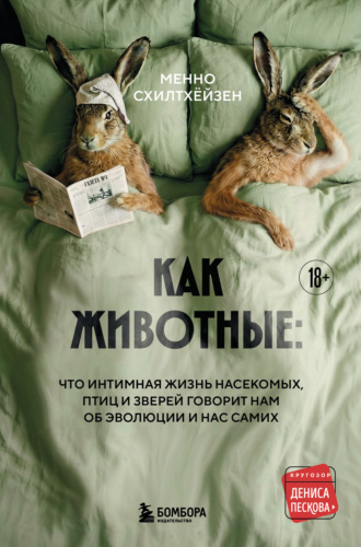 Менно Схилтхёйзен. Как животные: что интимная жизнь насекомых, птиц и зверей говорит нам об эволюции, биоразнообразии и нас самих