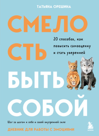Татьяна Орешина. Смелость быть собой. 20 способов, как повысить самооценку и стать уверенней. Дневник для работы с эмоциями