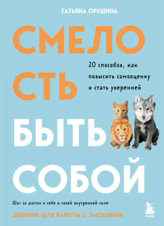 Татьяна Орешина. Смелость быть собой. 20 способов, как повысить самооценку и стать уверенней. Дневник для работы с эмоциями
