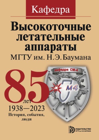 Группа авторов. Кафедра «Высокоточные летательные аппараты» МГТУ им. Н. Э. Баумана. 85 лет. История, события, люди. 1938–2023
