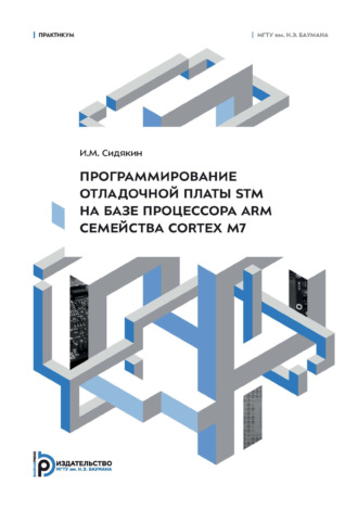 И. М. Сидякин. Программирование отладочной платы STM на базе процессора ARM семейства Cortex M7. Практикум