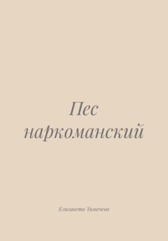 Елизавета Евгеньевна Тимачева. Пес наркоманский