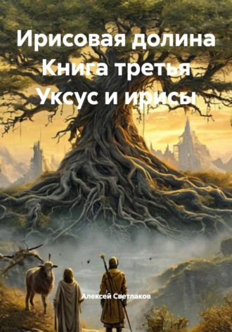 Алексей Светлаков. Ирисовая долина. Книга третья. Уксус и ирисы