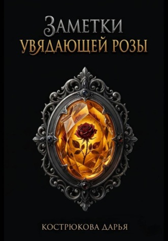 Дарья Кострюкова. Заметки увядающей розы