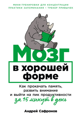 Андрей Сафронов. Мозг в хорошей форме: Как прокачать память, развить внимание и выйти на пик продуктивности за 15 минут в день