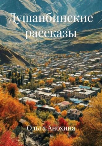 Ольга Анохина. Душанбинские рассказы