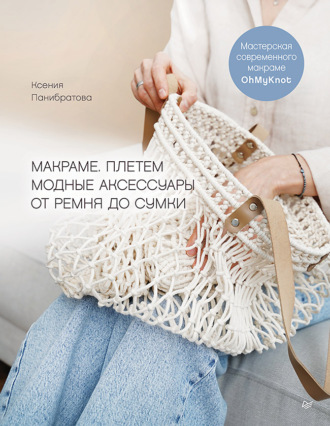 Ксения Панибратова. Макраме. Плетем модные аксессуары от ремня до сумки
