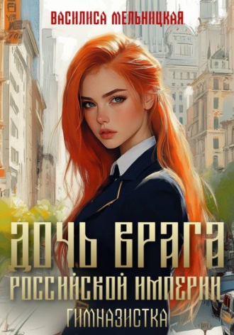Василиса Мельницкая. Дочь врага Российской империи. Гимназистка
