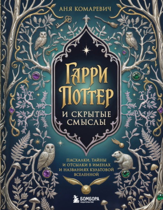 Аня Комаревич. Гарри Поттер и скрытые смыслы. Пасхалки, тайны и отсылки в именах и названиях культовой вселенной