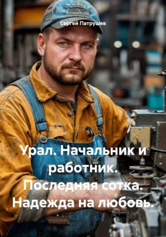 Сергей Патрушев. Урал. Начальник и работник. Последняя сотка. Надежда на любовь