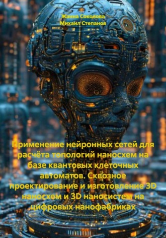 Михаил Степанов. Применение нейронных сетей для расчёта топологий наносхем на базе квантовых клеточных автоматов. Сквозное проектирование и изготовление 3D наносхем и 3D наносистем на цифровых нанофабриках