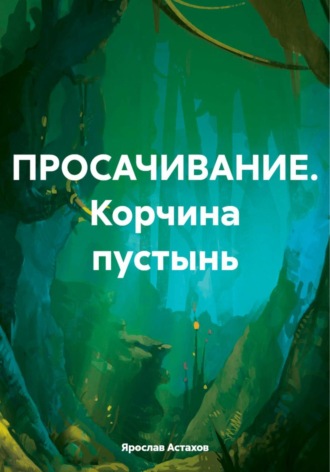 Ярослав Астахов. ПРОСАЧИВАНИЕ. Корчина пустынь