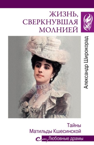 Александр Широкорад. Жизнь, сверкнувшая молнией. Тайны Матильды Кшесинской
